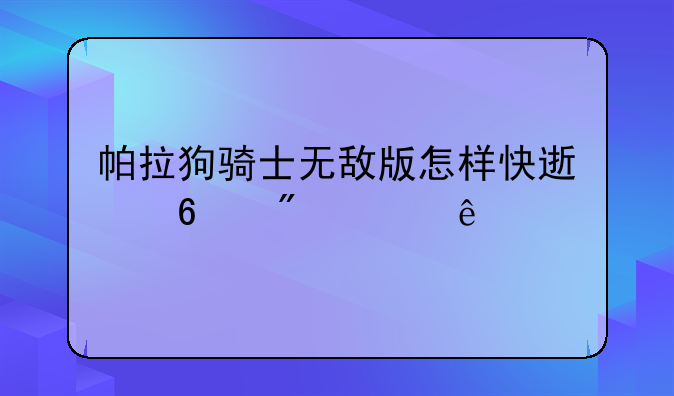 帕拉狗骑士无敌版怎样快速升到200级