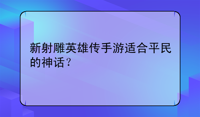 新射雕英雄传手游适合平民的神话？