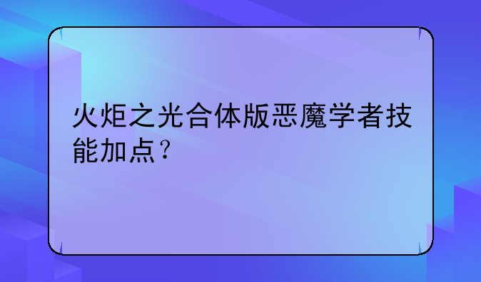 火炬之光合体版恶魔学者技能加点？