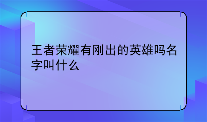 王者荣耀有刚出的英雄吗名字叫什么