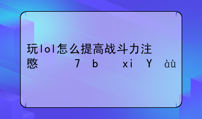 玩lol怎么提高战斗力注意不是熟练度
