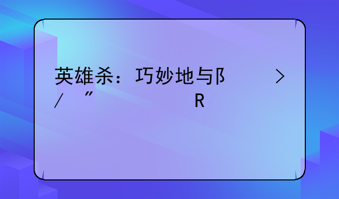 英雄杀：巧妙地与队友分享关键信息
