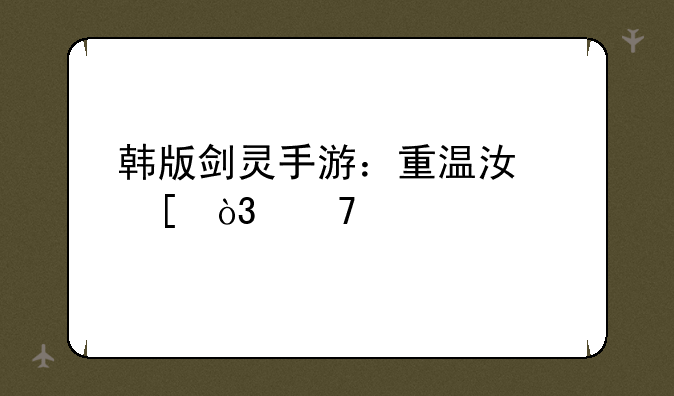 韩版剑灵手游：重温江湖，再续前缘