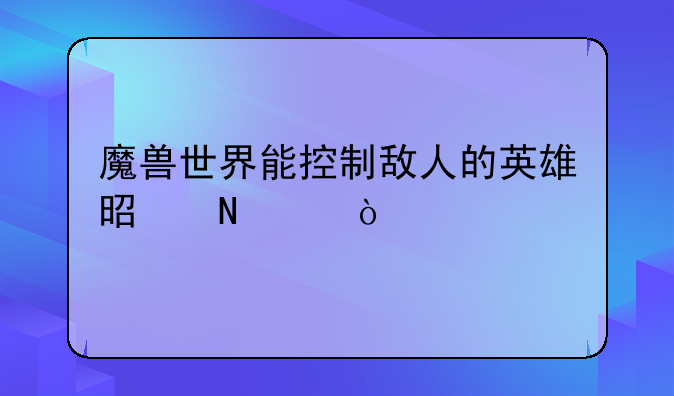 魔兽世界能控制敌人的英雄是哪个？