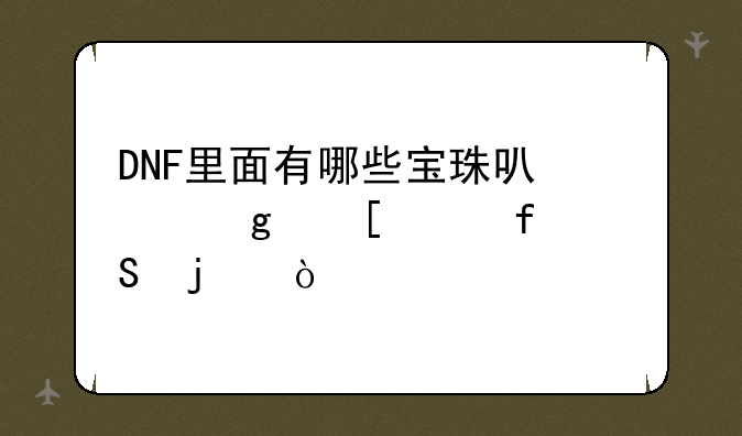 DNF里面有哪些宝珠可以给首饰附魔的？