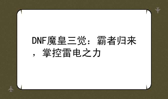 DNF魔皇三觉：霸者归来，掌控雷电之力