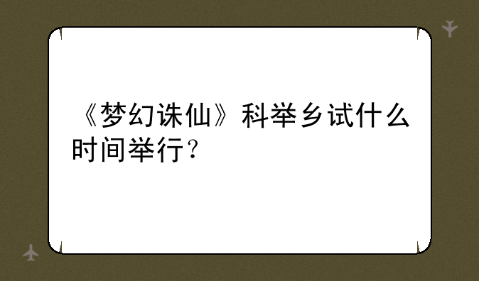 《梦幻诛仙》科举乡试什么时间举行？