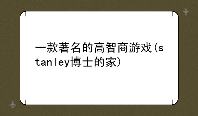 一款著名的高智商游戏(stanley博士的家)