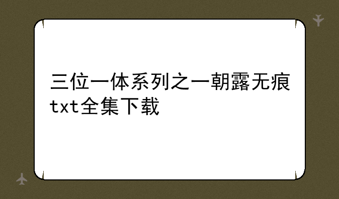 三位一体系列之一朝露无痕txt全集下载