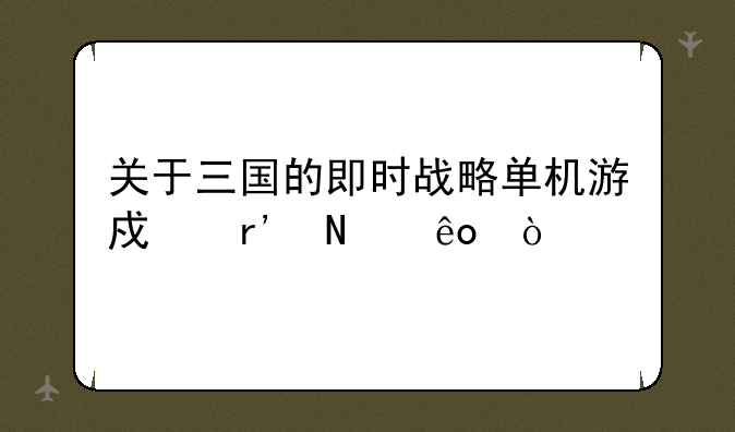 关于三国的即时战略单机游戏有哪些？