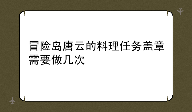 冒险岛唐云的料理任务盖章需要做几次