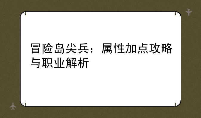 冒险岛尖兵：属性加点攻略与职业解析