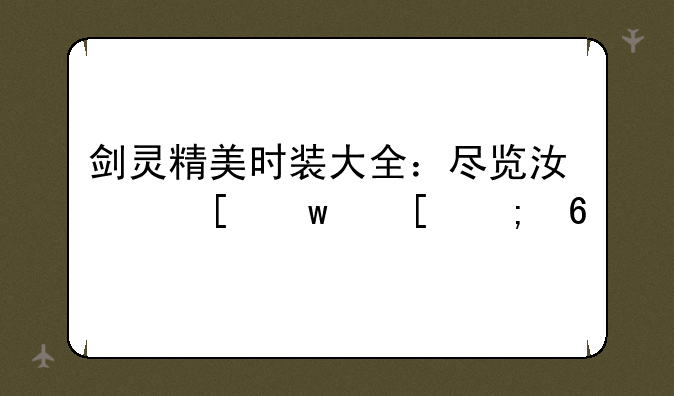 剑灵精美时装大全：尽览江湖绝世风华