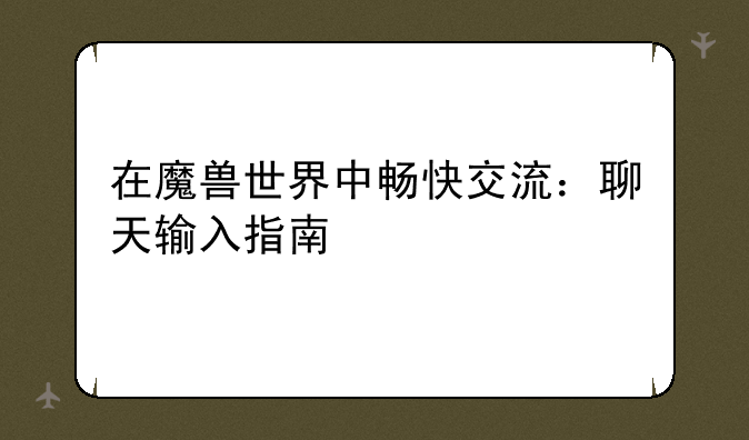 在魔兽世界中畅快交流：聊天输入指南