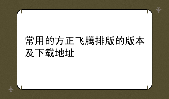 常用的方正飞腾排版的版本及下载地址