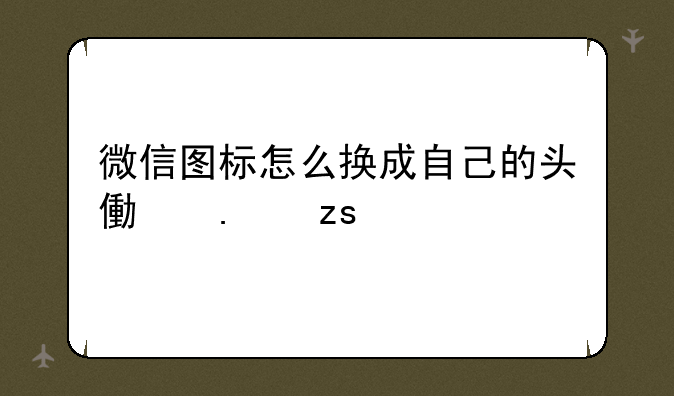 微信图标怎么换成自己的头像苹果手机