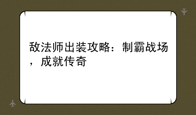 敌法师出装攻略：制霸战场，成就传奇