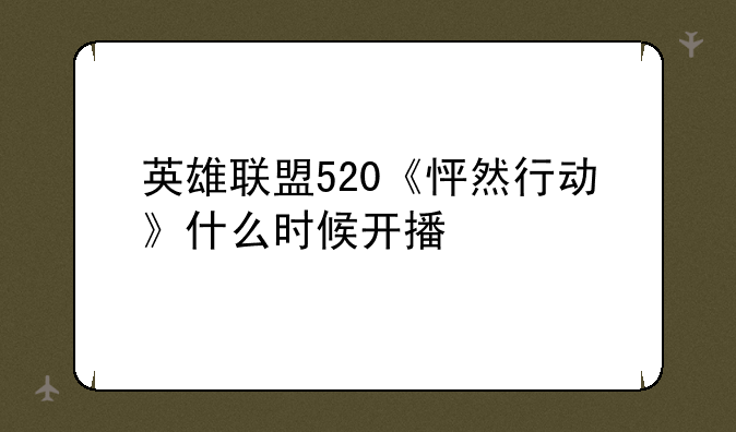 英雄联盟520《怦然行动》什么时候开播