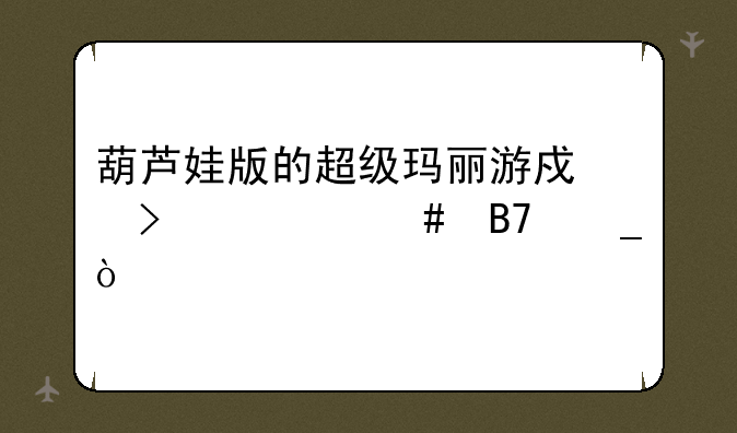 葫芦娃版的超级玛丽游戏叫什么名字？