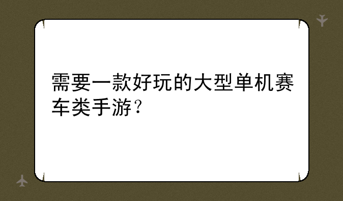 需要一款好玩的大型单机赛车类手游？