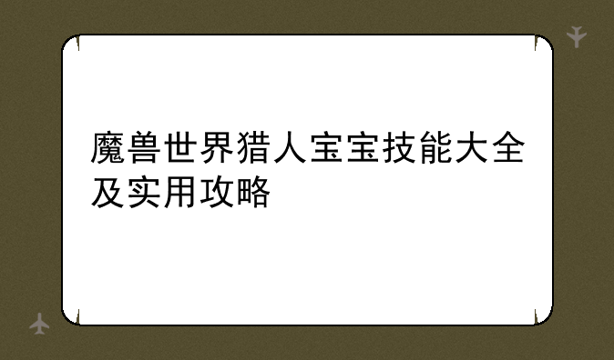 魔兽世界猎人宝宝技能大全及实用攻略