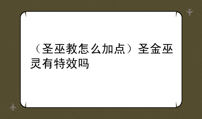 （圣巫教怎么加点）圣金巫灵有特效吗