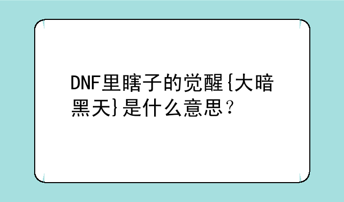 DNF里瞎子的觉醒{大暗黑天}是什么意思？