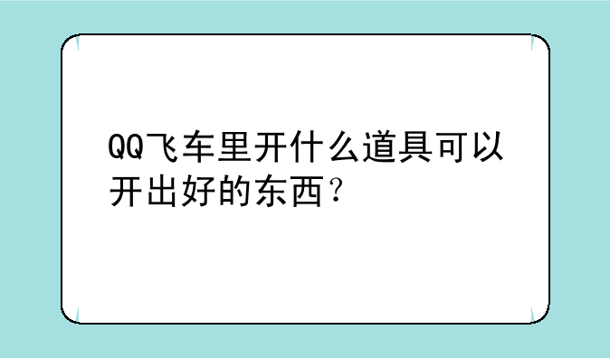 QQ飞车里开什么道具可以开出好的东西？