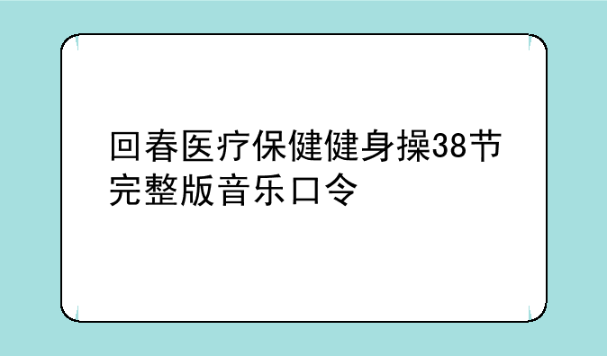 回春医疗保健健身操38节完整版音乐口令