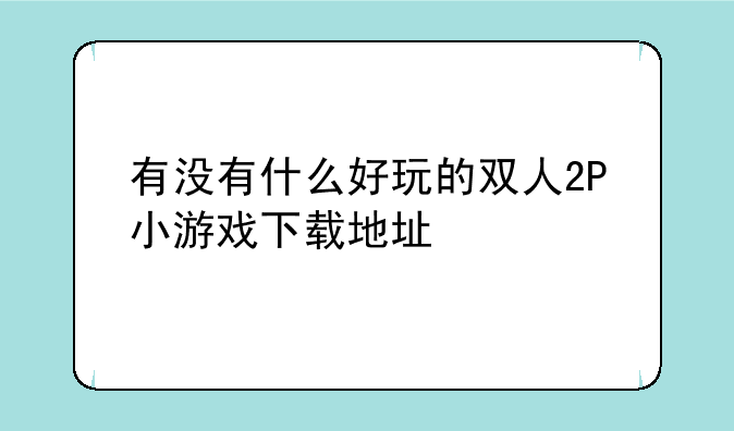 有没有什么好玩的双人2P小游戏下载地址