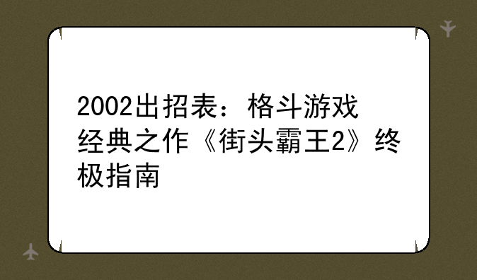 2002出招表：格斗游戏经典之作《街头霸王2》终极指南