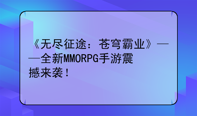 《无尽征途：苍穹霸业》——全新MMORPG手游震撼来袭！