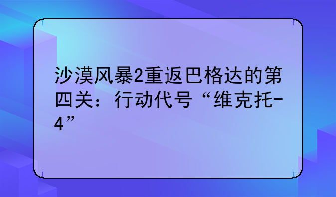 沙漠风暴2重返巴格达的第四关：行动代号“维克托-4”