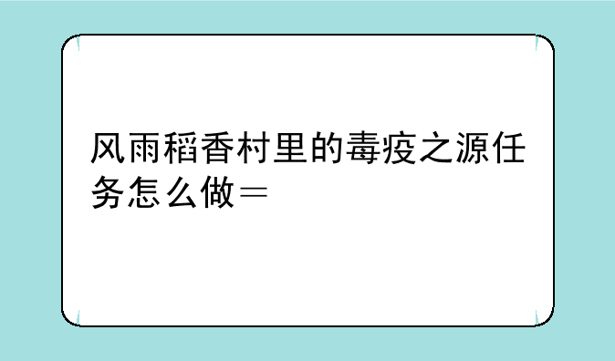 风雨稻香村里的毒疫之源任务怎么做？找不到瓦哈罗。