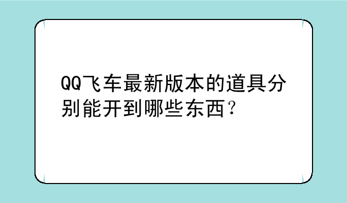 QQ飞车最新版本的道具分别能开到哪些东西？