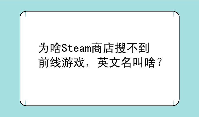 为啥Steam商店搜不到前线游戏，英文名叫啥？