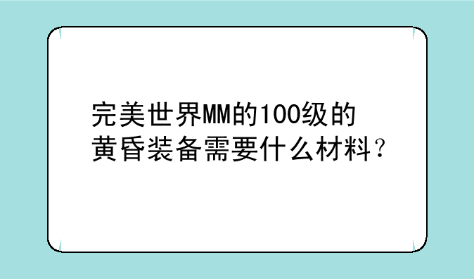 完美世界MM的100级的黄昏装备需要什么材料？