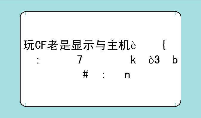 玩CF老是显示与主机连接不稳定，是什么原因