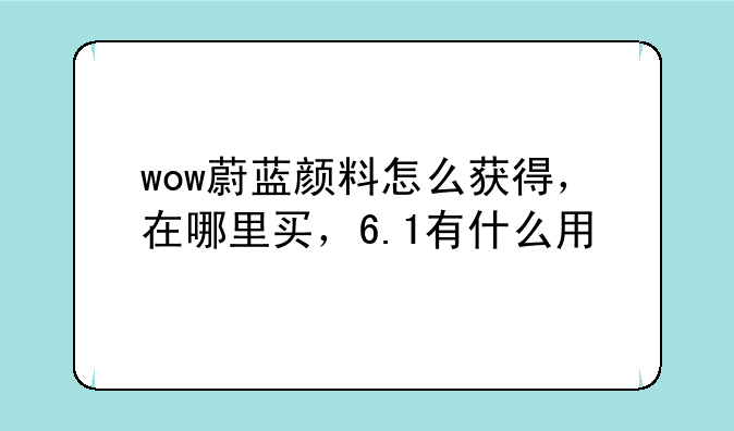 wow蔚蓝颜料怎么获得，在哪里买，6.1有什么用