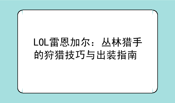 LOL雷恩加尔：丛林猎手的狩猎技巧与出装指南