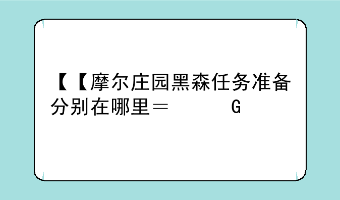 【【摩尔庄园黑森任务准备分别在哪里？】】