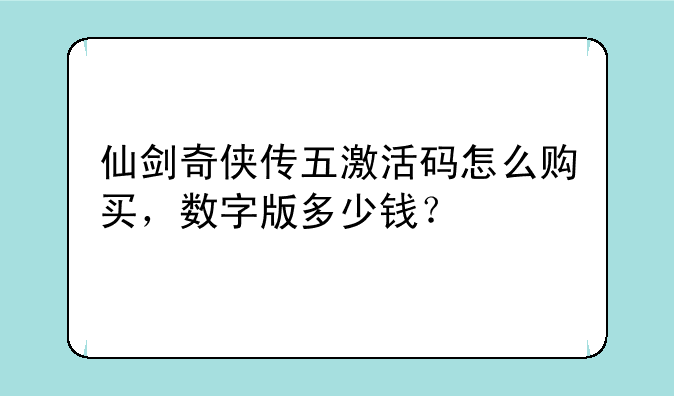 仙剑奇侠传五激活码怎么购买，数字版多少钱？