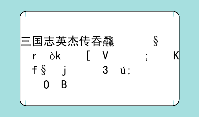 三国志英杰传吞食天地：策略与冒险的完美结合