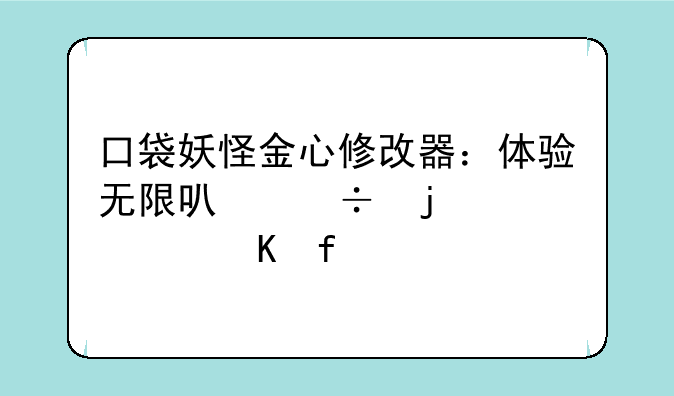 口袋妖怪金心修改器：体验无限可能的精灵冒险