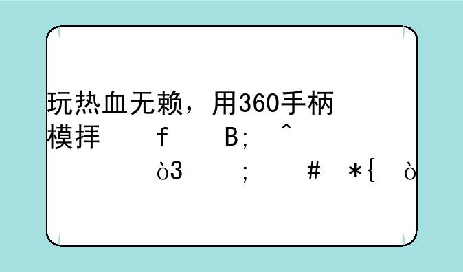玩热血无赖，用360手柄模拟器后闪退，怎么办？