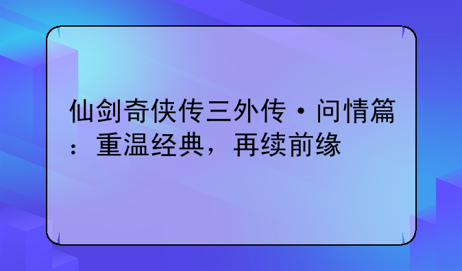 仙剑奇侠传三外传·问情篇：重温经典，再续前缘