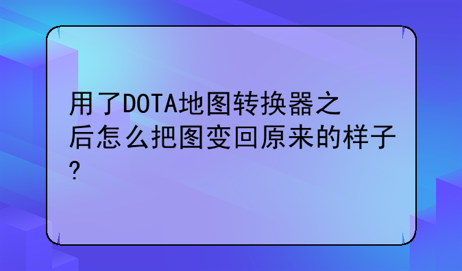 用了DOTA地图转换器之后怎么把图变回原来的样子?