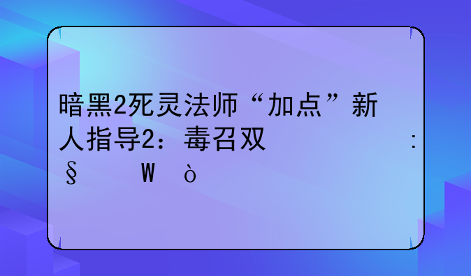 暗黑2死灵法师“加点”新人指导2：毒召双修玩法？