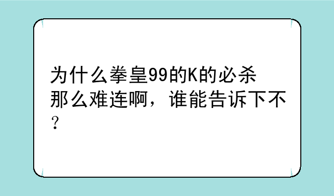 为什么拳皇99的K的必杀那么难连啊，谁能告诉下不？