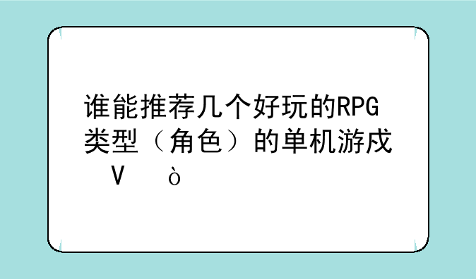 谁能推荐几个好玩的RPG类型（角色）的单机游戏啊？